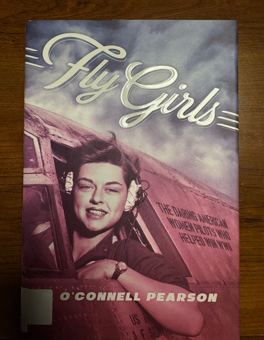 Fly Girls: The Daring American Women Pilots Who Helped Win WWII