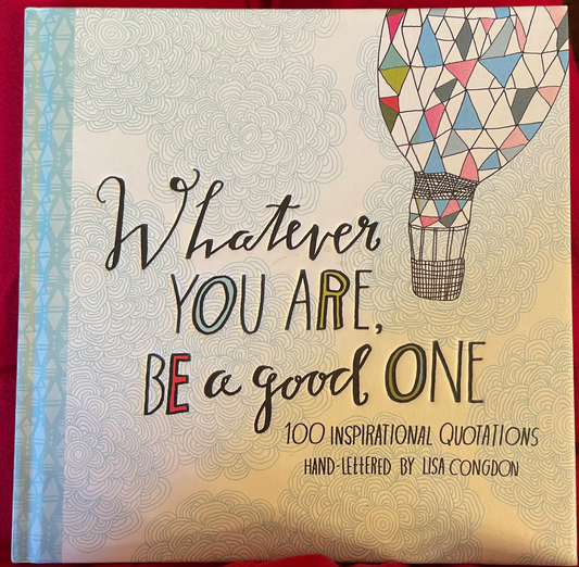 Whatever You Are, Be a Good One: 100 Inspirational Quotations Hand-Lettered by Lisa Congdon