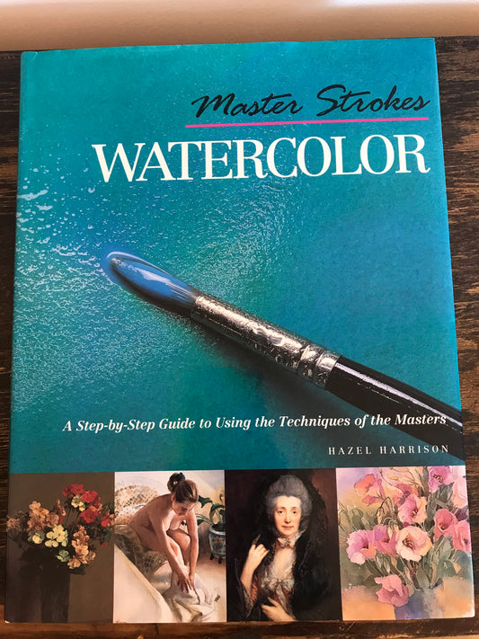 Master Strokes: Watercolor: A Step-By-Step Guide to Using the Techniques of the Masters