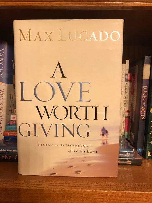 Love Worth Giving: Living in the Overflow of God's Love, A