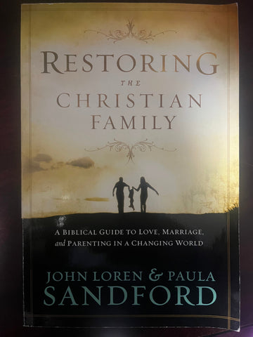 Restoring the Christian Family: A Biblical Guide to Love, Marriage, and Parenting In A Changing World